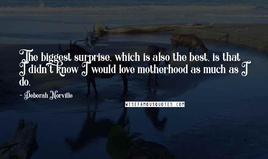 Deborah Norville Quotes: The biggest surprise, which is also the best, is that I didn't know I would love motherhood as much as I do.