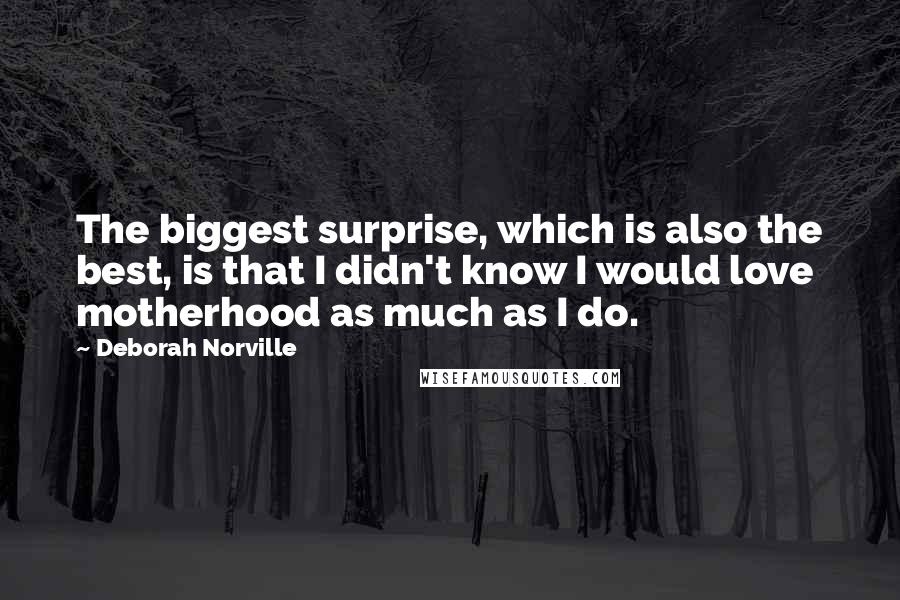 Deborah Norville Quotes: The biggest surprise, which is also the best, is that I didn't know I would love motherhood as much as I do.