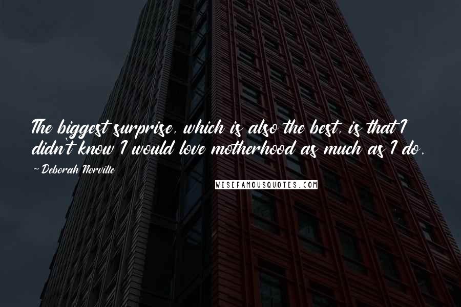 Deborah Norville Quotes: The biggest surprise, which is also the best, is that I didn't know I would love motherhood as much as I do.