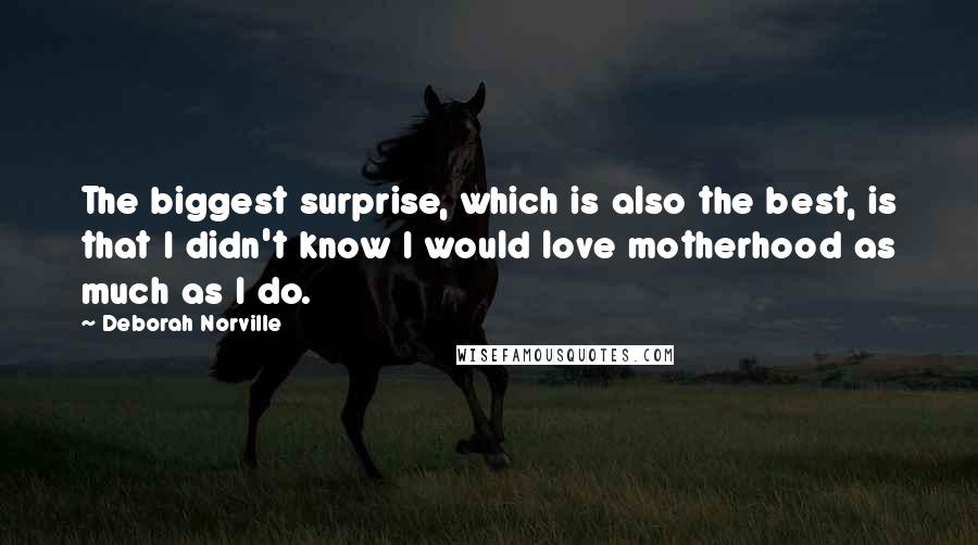 Deborah Norville Quotes: The biggest surprise, which is also the best, is that I didn't know I would love motherhood as much as I do.