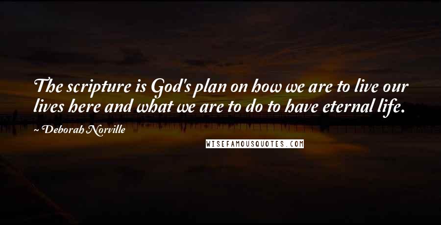 Deborah Norville Quotes: The scripture is God's plan on how we are to live our lives here and what we are to do to have eternal life.