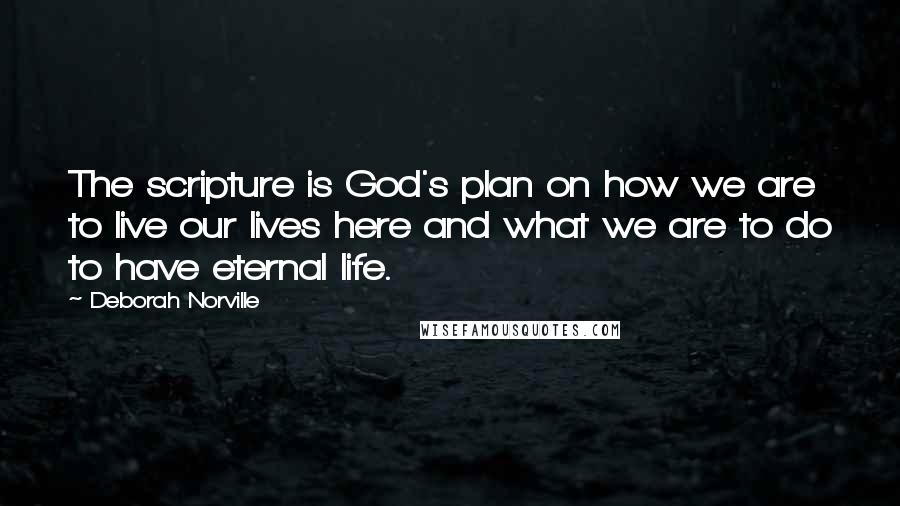 Deborah Norville Quotes: The scripture is God's plan on how we are to live our lives here and what we are to do to have eternal life.