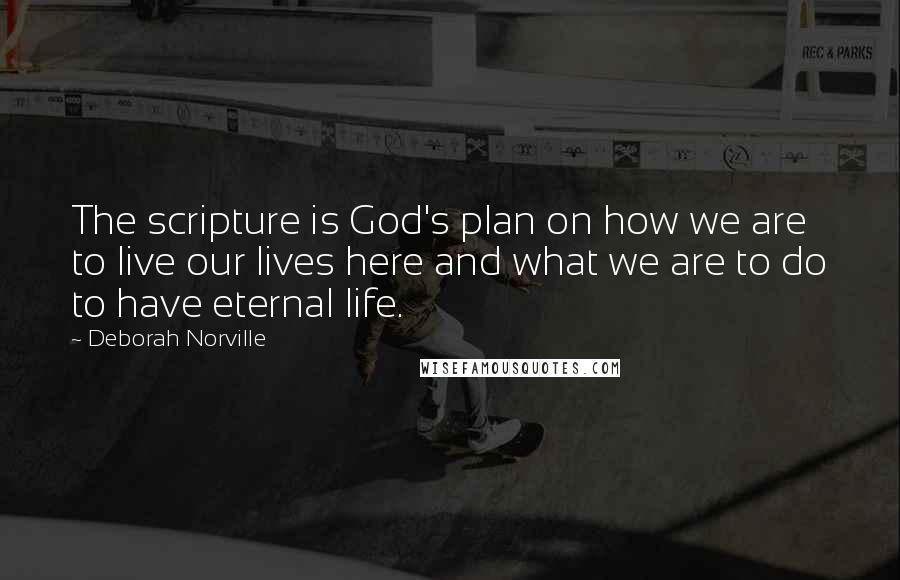 Deborah Norville Quotes: The scripture is God's plan on how we are to live our lives here and what we are to do to have eternal life.