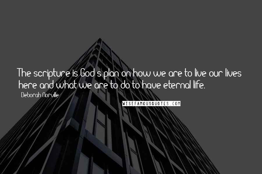 Deborah Norville Quotes: The scripture is God's plan on how we are to live our lives here and what we are to do to have eternal life.