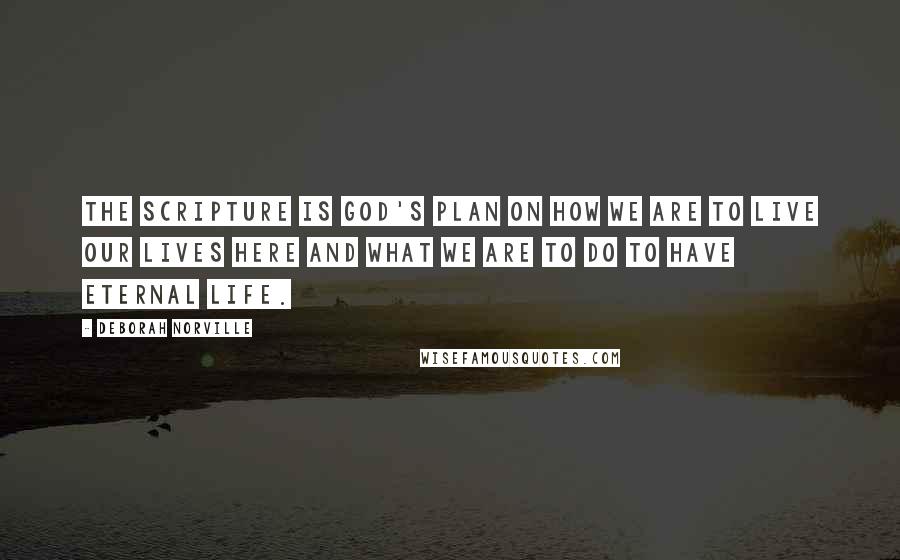 Deborah Norville Quotes: The scripture is God's plan on how we are to live our lives here and what we are to do to have eternal life.