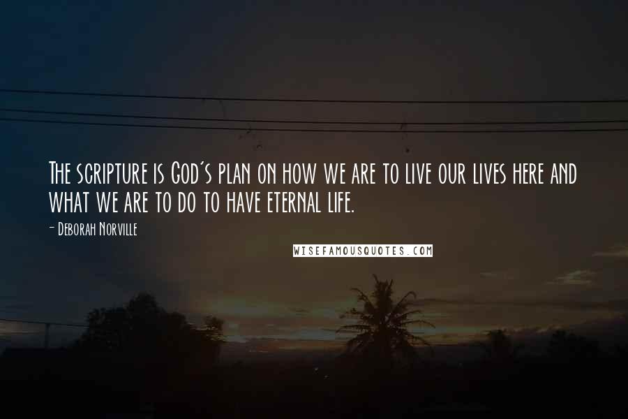 Deborah Norville Quotes: The scripture is God's plan on how we are to live our lives here and what we are to do to have eternal life.