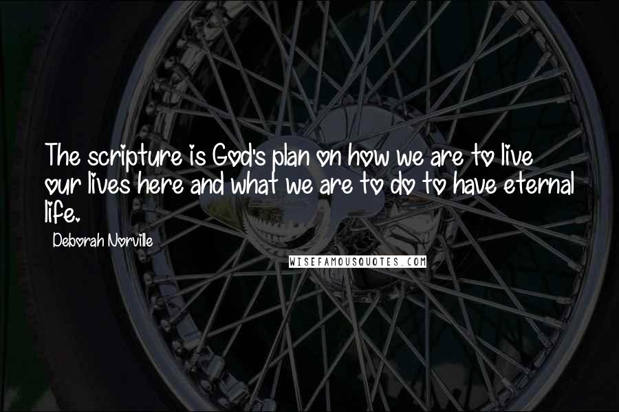 Deborah Norville Quotes: The scripture is God's plan on how we are to live our lives here and what we are to do to have eternal life.