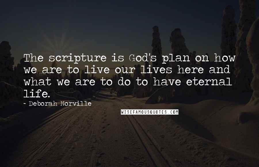 Deborah Norville Quotes: The scripture is God's plan on how we are to live our lives here and what we are to do to have eternal life.
