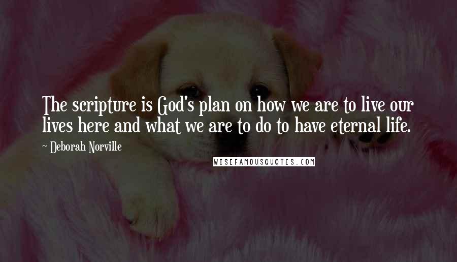 Deborah Norville Quotes: The scripture is God's plan on how we are to live our lives here and what we are to do to have eternal life.