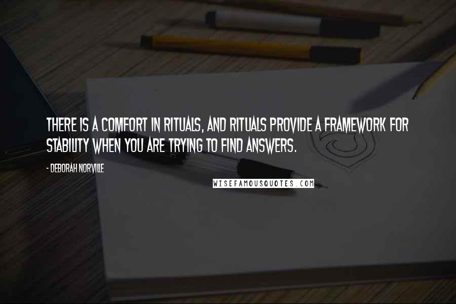 Deborah Norville Quotes: There is a comfort in rituals, and rituals provide a framework for stability when you are trying to find answers.