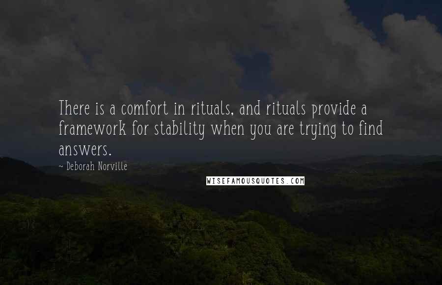 Deborah Norville Quotes: There is a comfort in rituals, and rituals provide a framework for stability when you are trying to find answers.