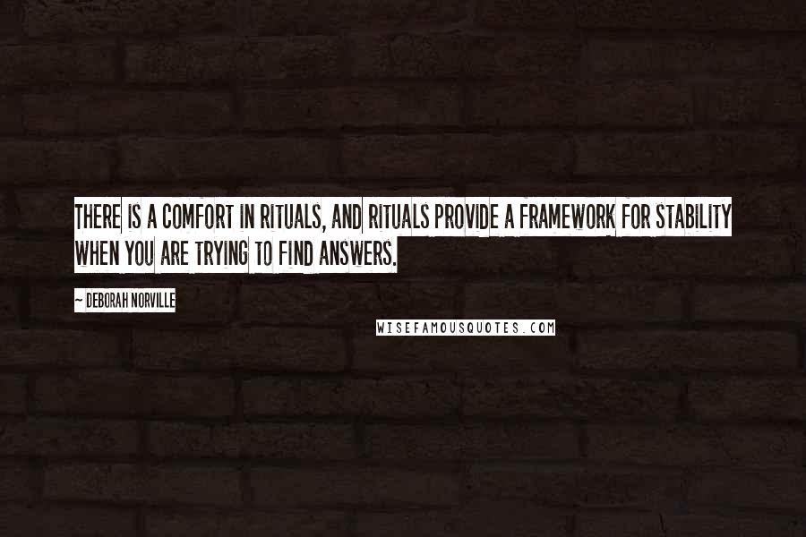 Deborah Norville Quotes: There is a comfort in rituals, and rituals provide a framework for stability when you are trying to find answers.