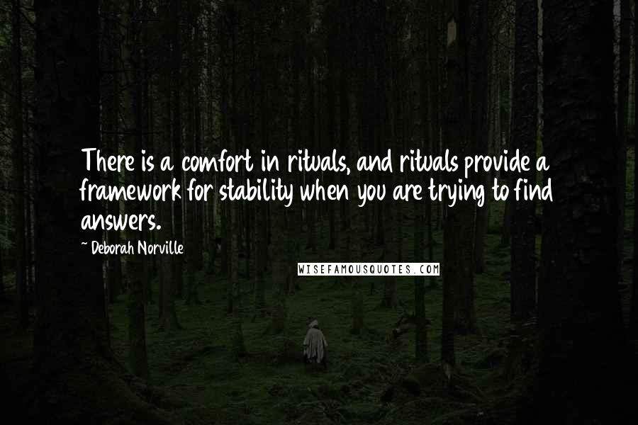 Deborah Norville Quotes: There is a comfort in rituals, and rituals provide a framework for stability when you are trying to find answers.