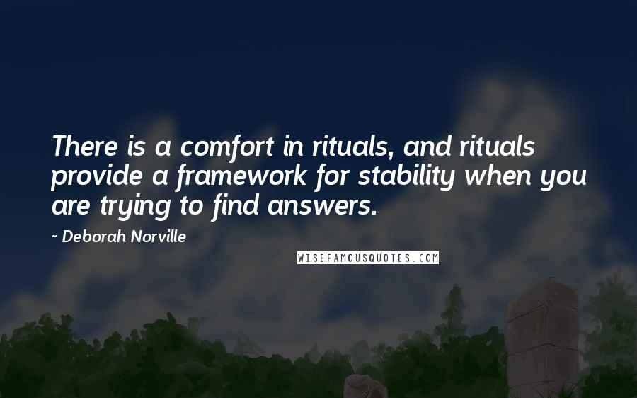Deborah Norville Quotes: There is a comfort in rituals, and rituals provide a framework for stability when you are trying to find answers.