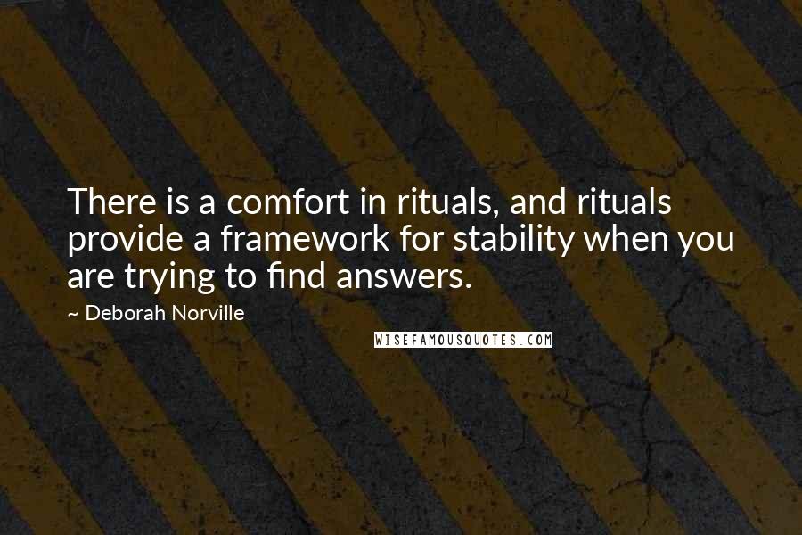 Deborah Norville Quotes: There is a comfort in rituals, and rituals provide a framework for stability when you are trying to find answers.