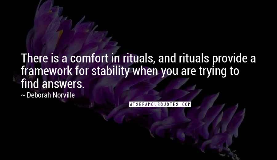 Deborah Norville Quotes: There is a comfort in rituals, and rituals provide a framework for stability when you are trying to find answers.