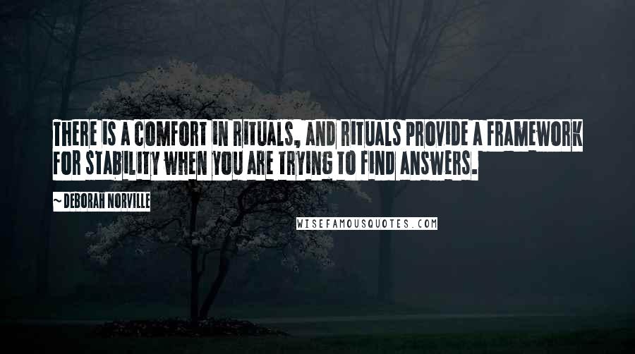Deborah Norville Quotes: There is a comfort in rituals, and rituals provide a framework for stability when you are trying to find answers.