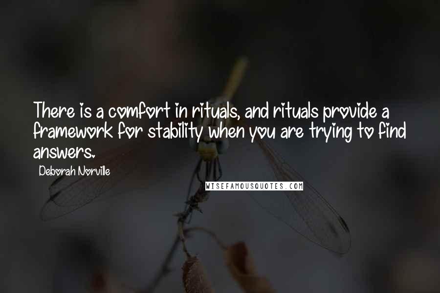 Deborah Norville Quotes: There is a comfort in rituals, and rituals provide a framework for stability when you are trying to find answers.