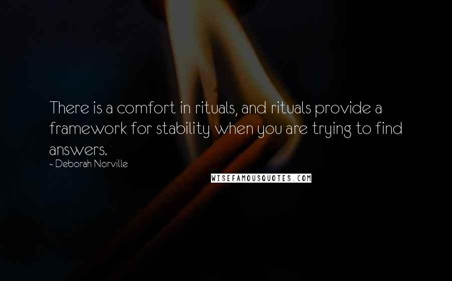 Deborah Norville Quotes: There is a comfort in rituals, and rituals provide a framework for stability when you are trying to find answers.