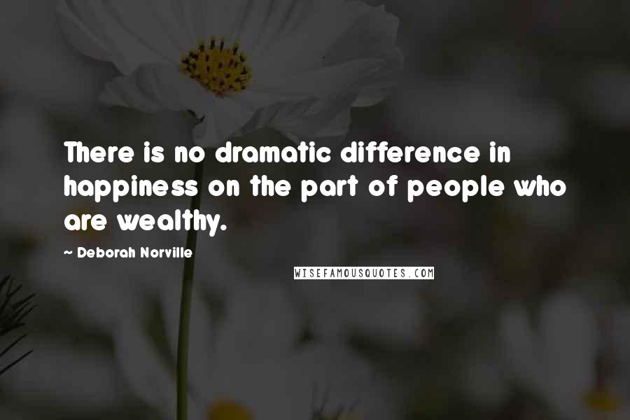 Deborah Norville Quotes: There is no dramatic difference in happiness on the part of people who are wealthy.