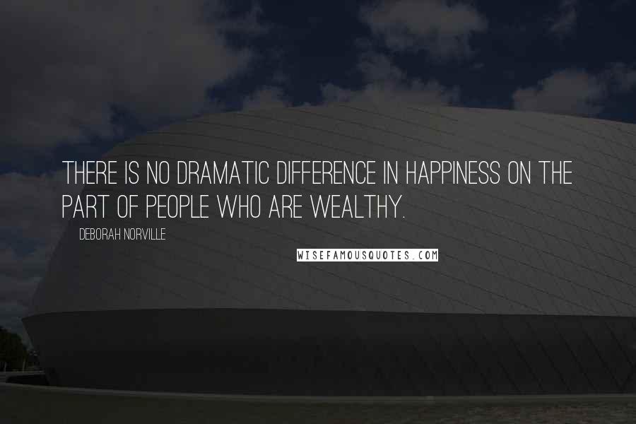 Deborah Norville Quotes: There is no dramatic difference in happiness on the part of people who are wealthy.