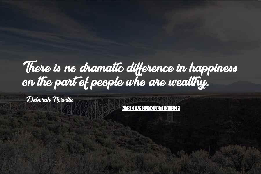 Deborah Norville Quotes: There is no dramatic difference in happiness on the part of people who are wealthy.