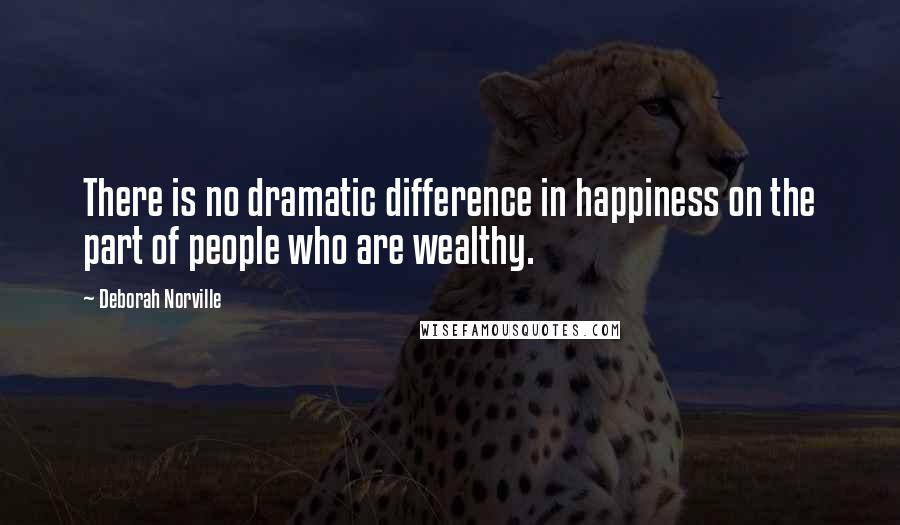 Deborah Norville Quotes: There is no dramatic difference in happiness on the part of people who are wealthy.