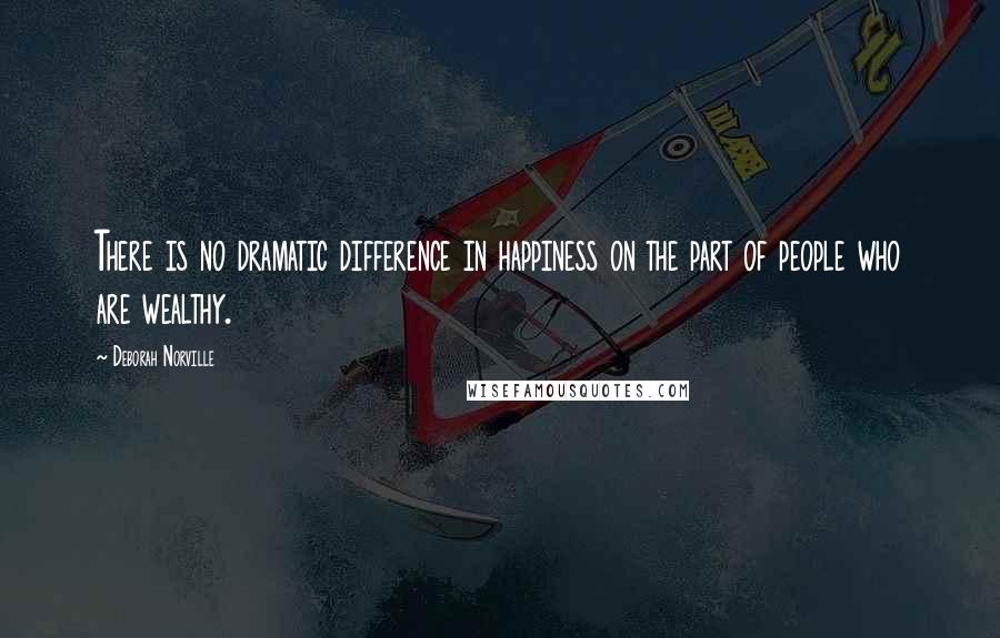 Deborah Norville Quotes: There is no dramatic difference in happiness on the part of people who are wealthy.