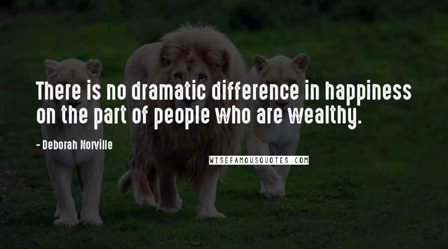 Deborah Norville Quotes: There is no dramatic difference in happiness on the part of people who are wealthy.