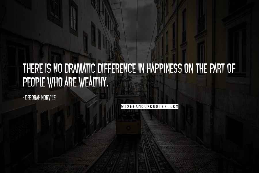 Deborah Norville Quotes: There is no dramatic difference in happiness on the part of people who are wealthy.