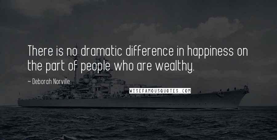 Deborah Norville Quotes: There is no dramatic difference in happiness on the part of people who are wealthy.