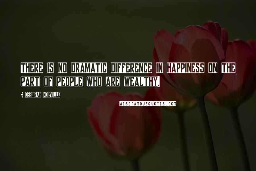 Deborah Norville Quotes: There is no dramatic difference in happiness on the part of people who are wealthy.