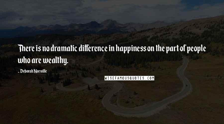 Deborah Norville Quotes: There is no dramatic difference in happiness on the part of people who are wealthy.