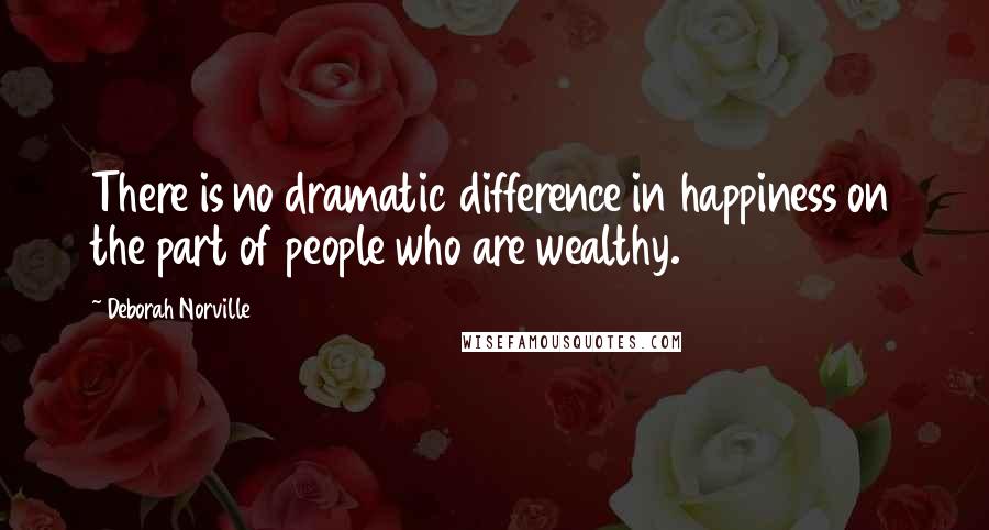 Deborah Norville Quotes: There is no dramatic difference in happiness on the part of people who are wealthy.