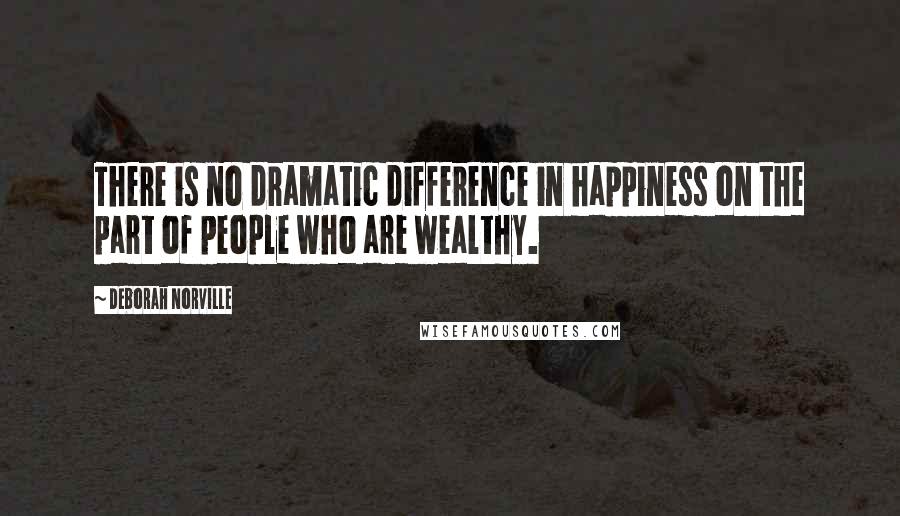 Deborah Norville Quotes: There is no dramatic difference in happiness on the part of people who are wealthy.