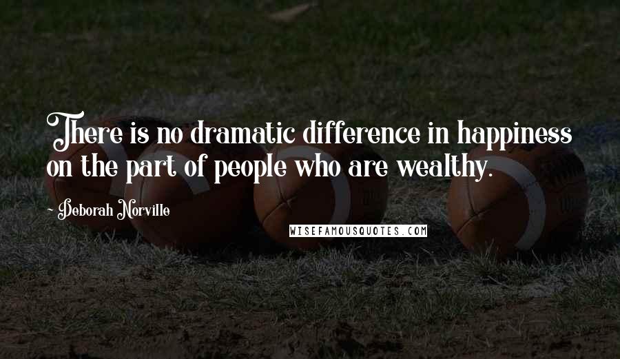 Deborah Norville Quotes: There is no dramatic difference in happiness on the part of people who are wealthy.