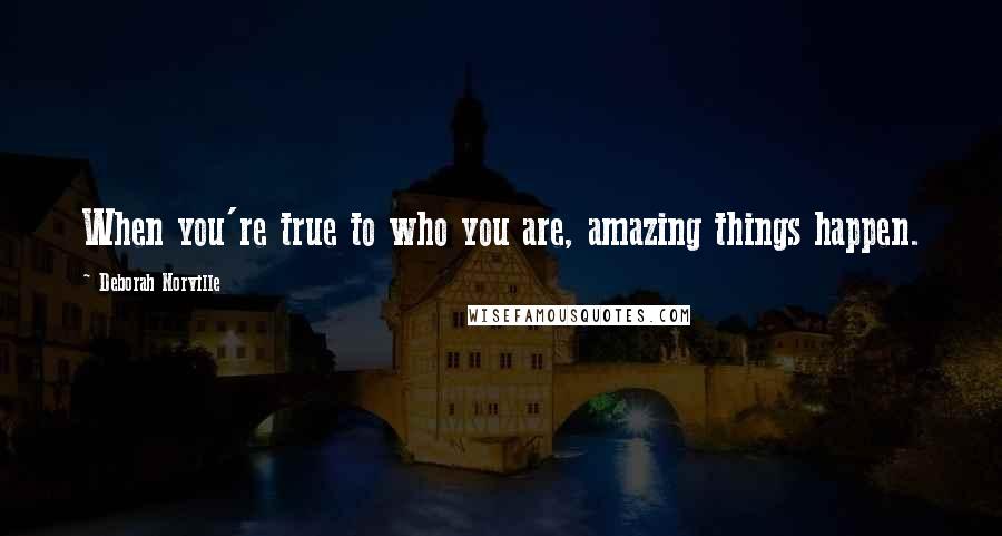 Deborah Norville Quotes: When you're true to who you are, amazing things happen.