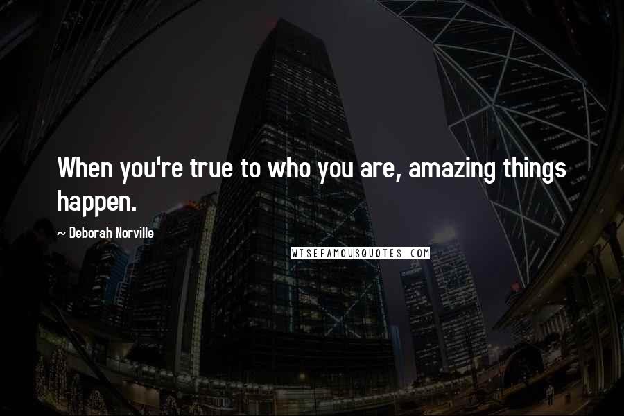 Deborah Norville Quotes: When you're true to who you are, amazing things happen.