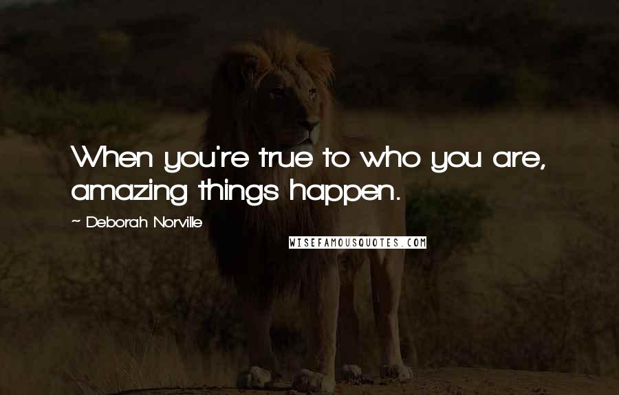 Deborah Norville Quotes: When you're true to who you are, amazing things happen.