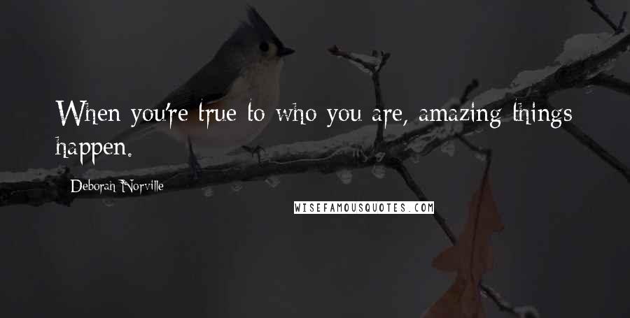 Deborah Norville Quotes: When you're true to who you are, amazing things happen.