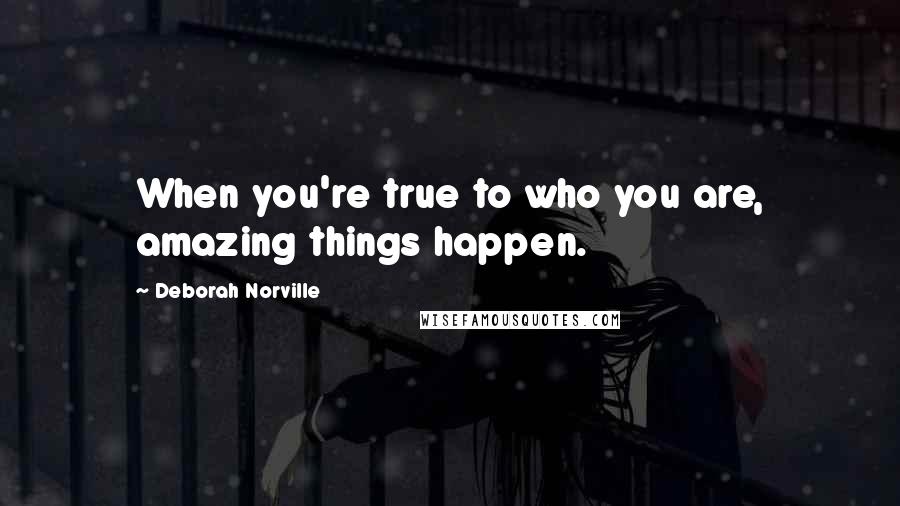 Deborah Norville Quotes: When you're true to who you are, amazing things happen.