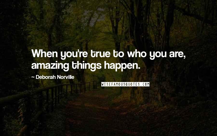 Deborah Norville Quotes: When you're true to who you are, amazing things happen.