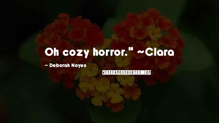 Deborah Noyes Quotes: Oh cozy horror." ~Clara