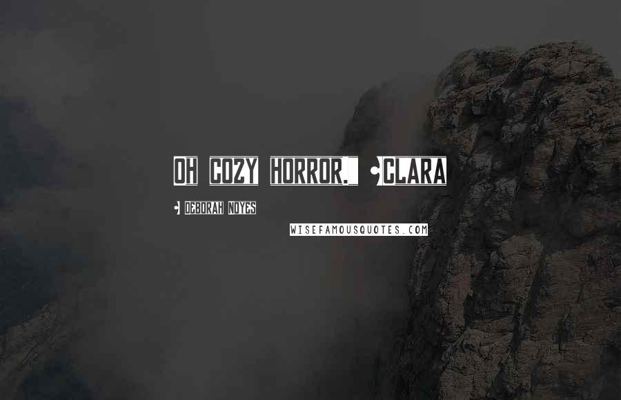 Deborah Noyes Quotes: Oh cozy horror." ~Clara