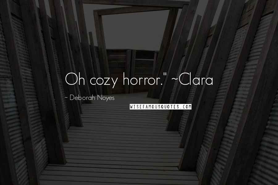 Deborah Noyes Quotes: Oh cozy horror." ~Clara