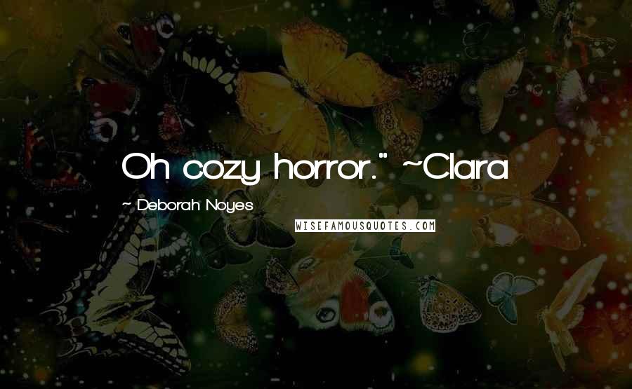 Deborah Noyes Quotes: Oh cozy horror." ~Clara