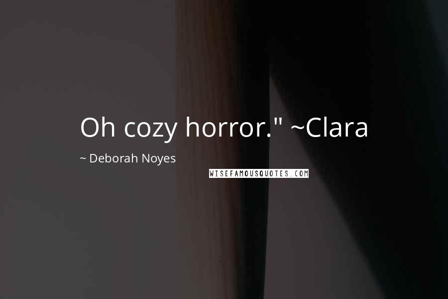 Deborah Noyes Quotes: Oh cozy horror." ~Clara