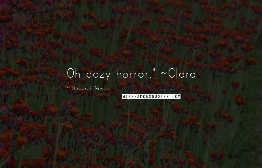 Deborah Noyes Quotes: Oh cozy horror." ~Clara