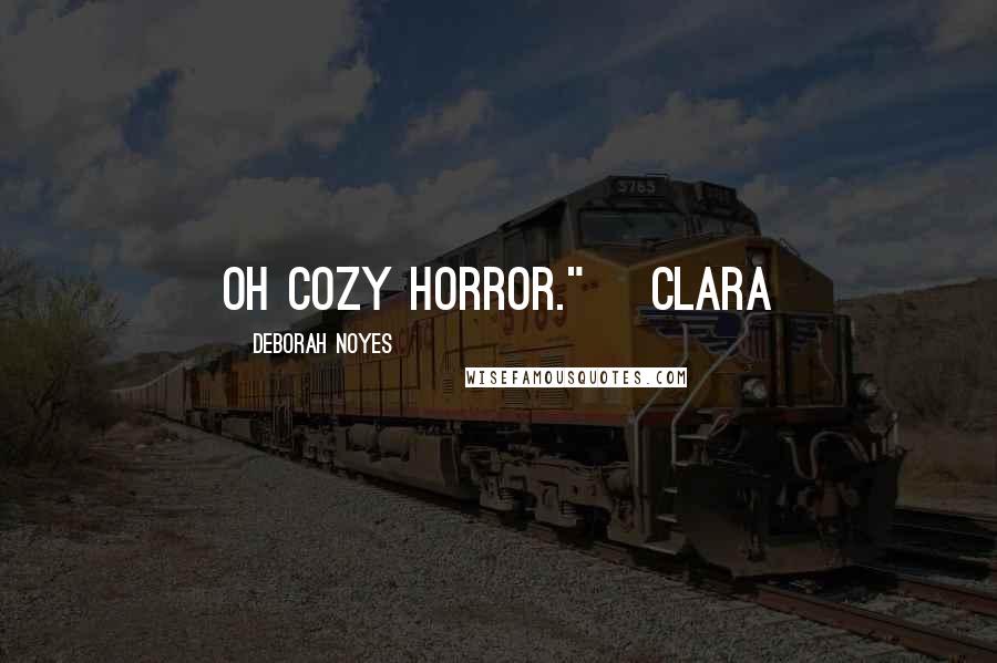 Deborah Noyes Quotes: Oh cozy horror." ~Clara
