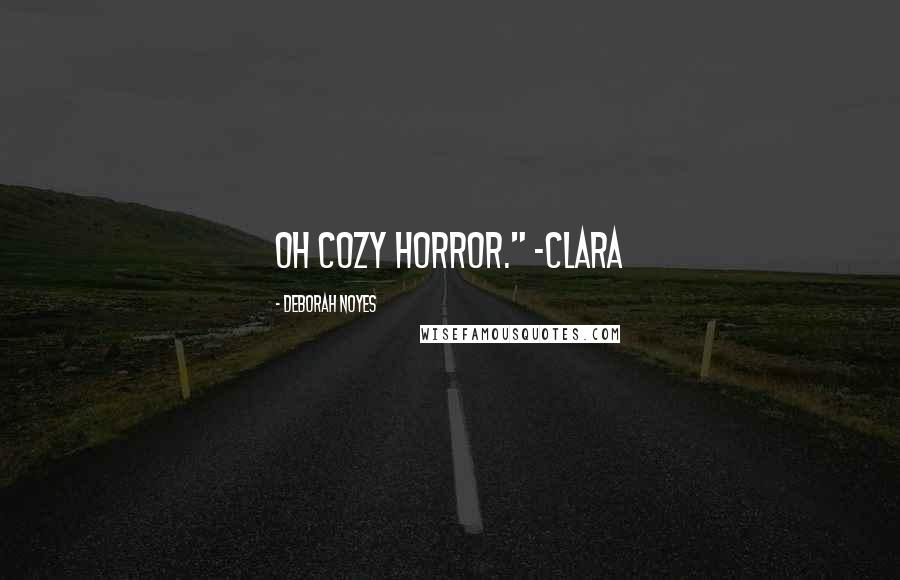 Deborah Noyes Quotes: Oh cozy horror." ~Clara